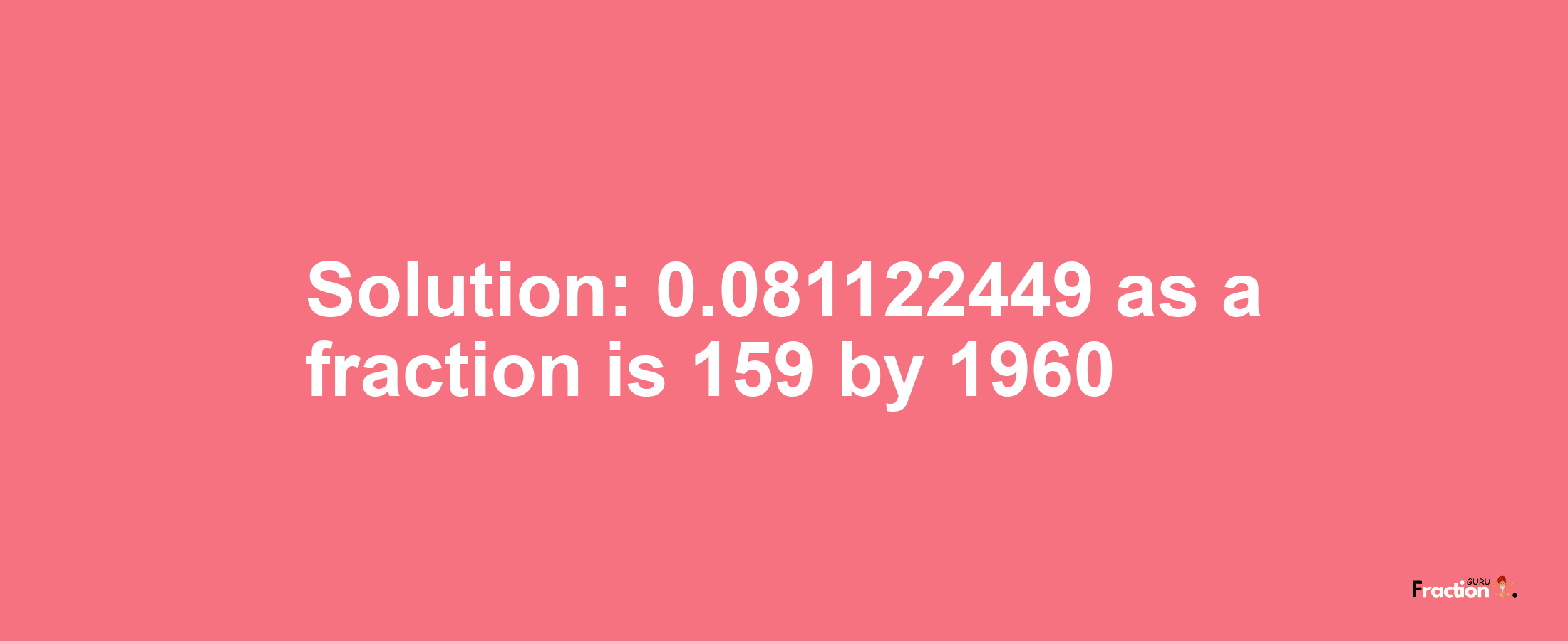 Solution:0.081122449 as a fraction is 159/1960